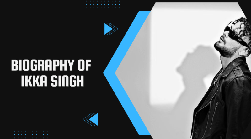 Biography of Ikka Singh - Ikka net worth